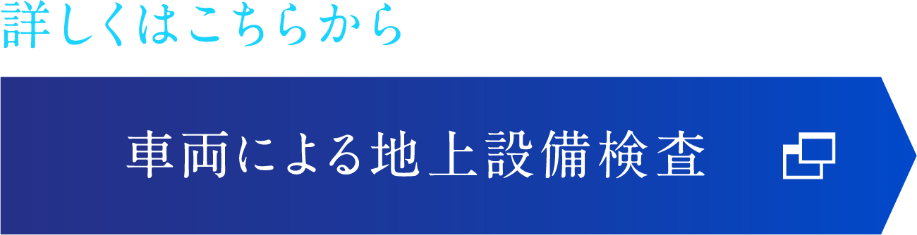 詳しくはこちらから 車両による地上設備検査