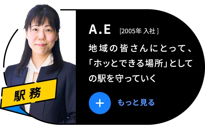 A.E 2005年 入社 地域の皆さんにとって、「ホッとできる場所」としての駅を守っていく